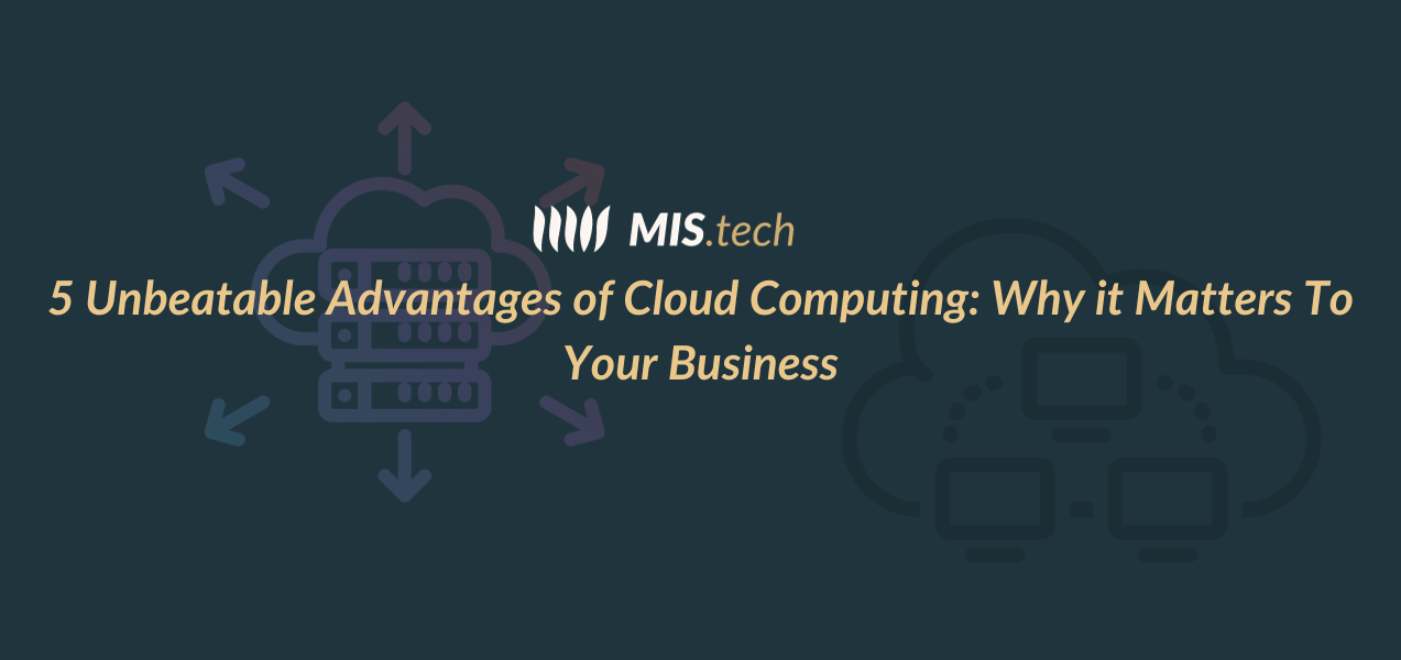 5 Unbeatable Advantages of Cloud Computing Why it Matters To Your Business
